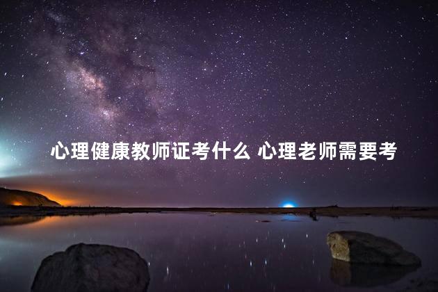 心理健康教师证考什么 心理老师需要考什么证